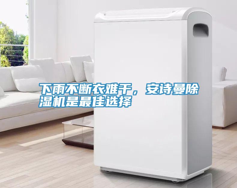下雨不斷衣難干，安詩(shī)曼除濕機是最佳選擇