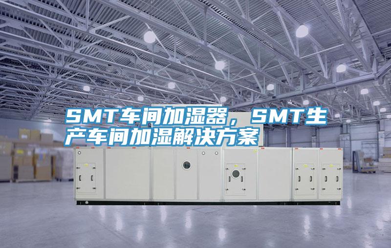 SMT車(chē)間加濕器，SMT生產(chǎn)車(chē)間加濕解決方案