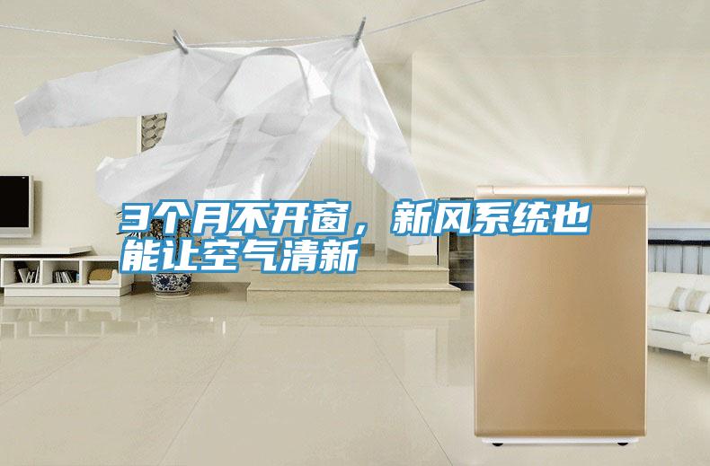 3個(gè)月不開(kāi)窗，新風(fēng)系統也能讓空氣清新