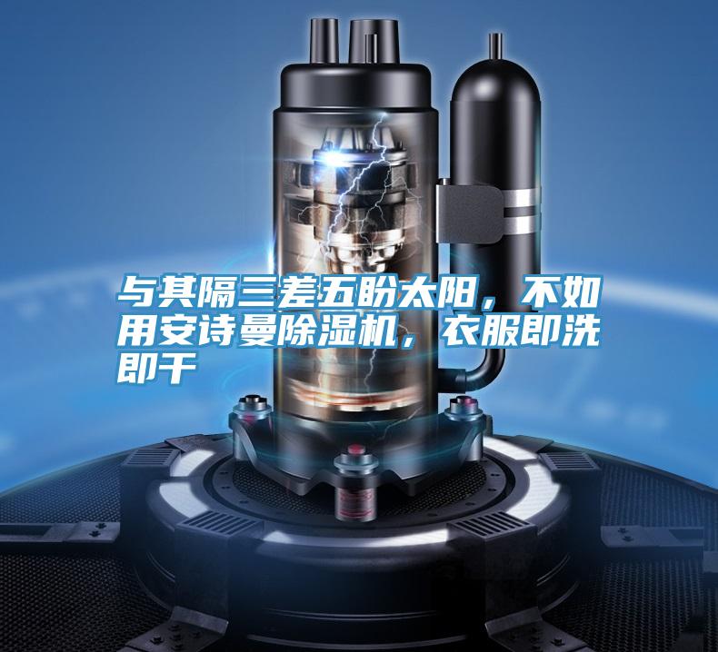 與其隔三差五盼太陽(yáng)，不如用安詩(shī)曼除濕機，衣服即洗即干