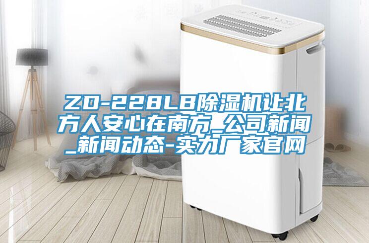 ZD-228LB除濕機讓北方人安心在南方_公司新聞_新聞動(dòng)態(tài)-實(shí)力廠(chǎng)家官網(wǎng)