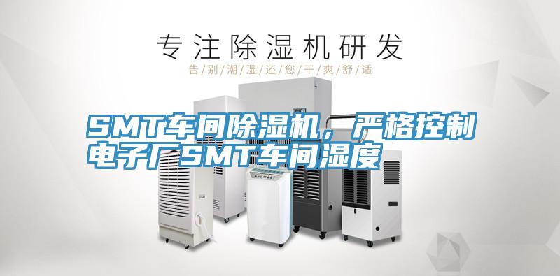 SMT車(chē)間除濕機，嚴格控制電子廠(chǎng)SMT車(chē)間濕度
