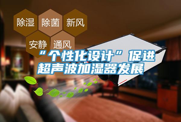 “個(gè)性化設計”促進(jìn)超聲波加濕器發(fā)展