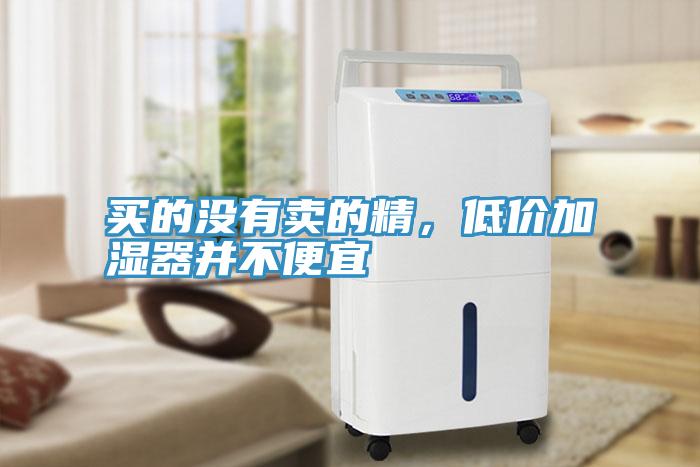買(mǎi)的沒(méi)有賣(mài)的精，低價(jià)加濕器并不便宜