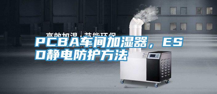 PCBA車(chē)間加濕器，ESD靜電防護方法