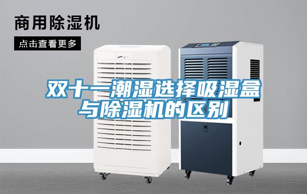 雙十一潮濕選擇吸濕盒與除濕機的區別