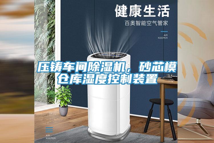 壓鑄車(chē)間除濕機，砂芯模倉庫濕度控制裝置