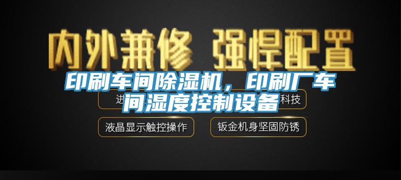 印刷車(chē)間除濕機，印刷廠(chǎng)車(chē)間濕度控制設備
