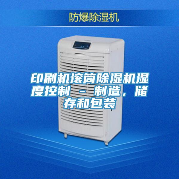 印刷機滾筒除濕機濕度控制 - 制造，儲存和包裝