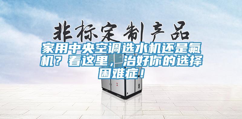 家用中央空調選水機還是氟機？看這里，治好你的選擇困難癥！