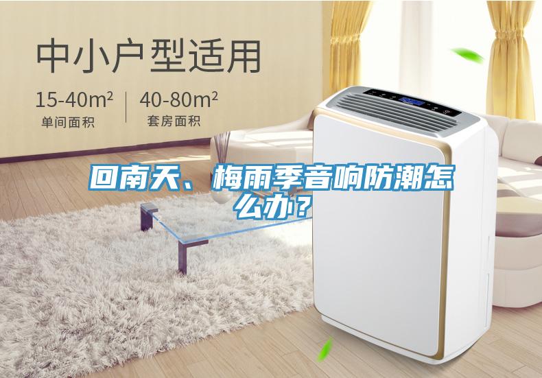 回南天、梅雨季音響防潮怎么辦？