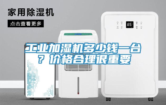 工業(yè)加濕機多少錢(qián)一臺？?jì)r(jià)格合理很重要