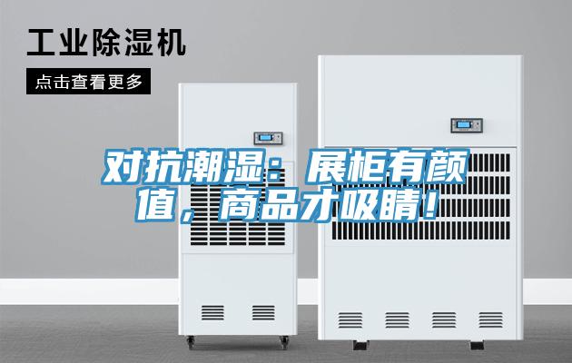 對抗潮濕：展柜有顏值，商品才吸睛！
