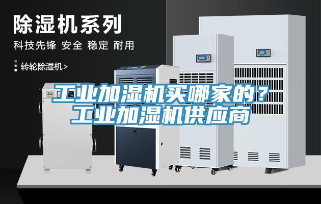工業(yè)加濕機買(mǎi)哪家的？工業(yè)加濕機供應商