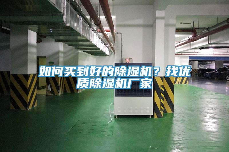 如何買(mǎi)到好的除濕機？找優(yōu)質(zhì)除濕機廠(chǎng)家