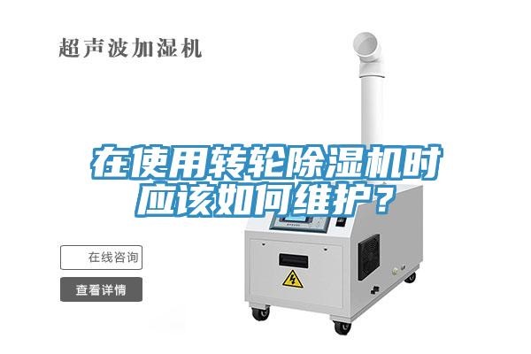 在使用轉輪除濕機時(shí)應該如何維護？