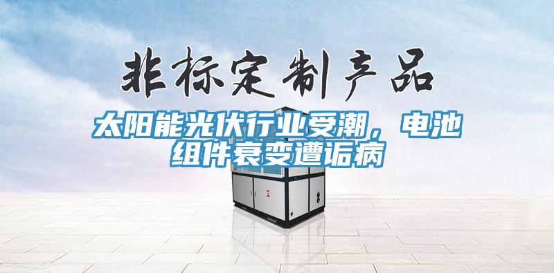 太陽(yáng)能光伏行業(yè)受潮，電池組件衰變遭詬病