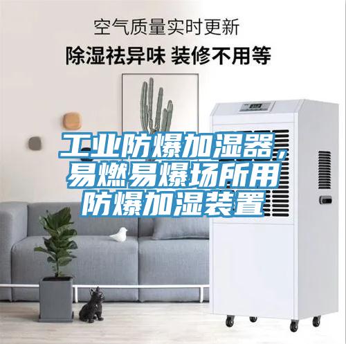 工業(yè)防爆加濕器，易燃易爆場(chǎng)所用防爆加濕裝置