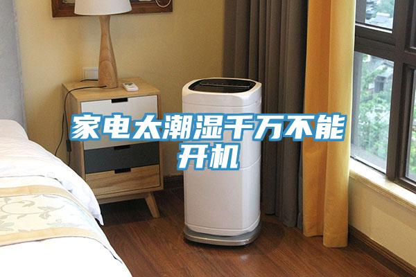 家電太潮濕千萬(wàn)不能開(kāi)機