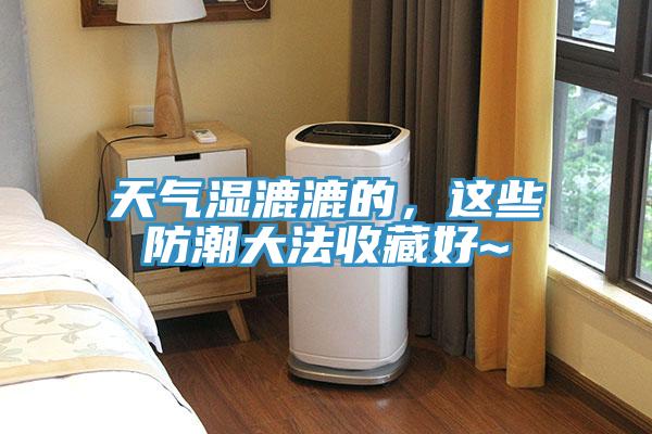 天氣濕漉漉的，這些防潮大法收藏好~