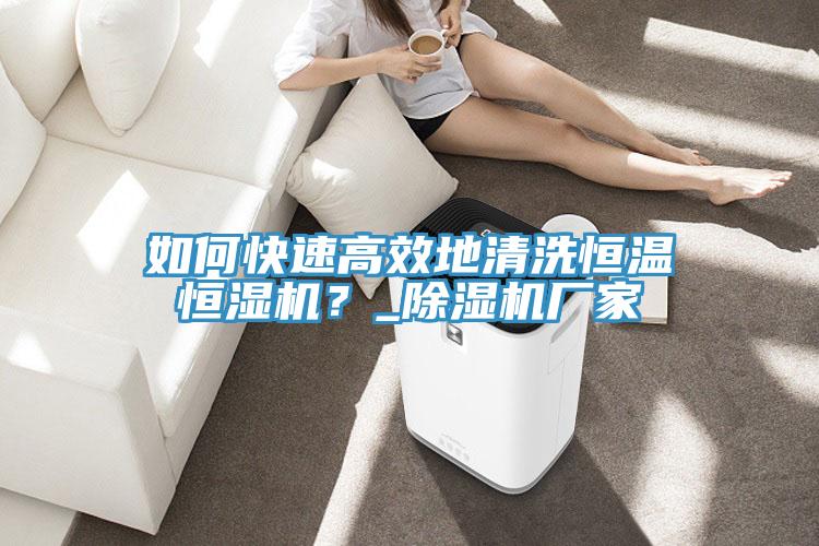如何快速高效地清洗恒溫恒濕機？_除濕機廠(chǎng)家