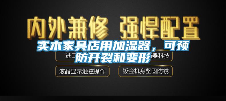 實(shí)木家具店用加濕器，可預防開(kāi)裂和變形