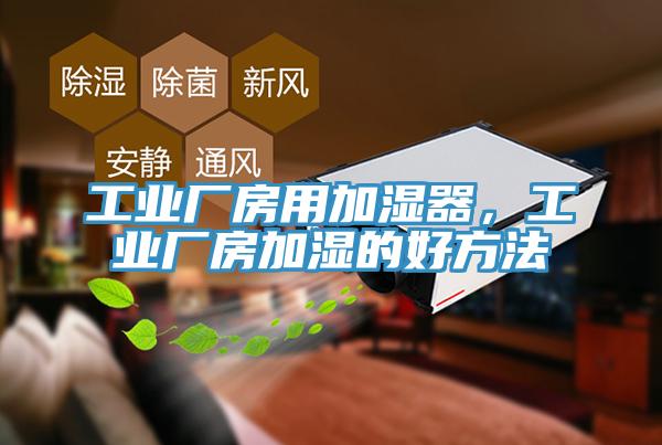 工業(yè)廠(chǎng)房用加濕器，工業(yè)廠(chǎng)房加濕的好方法