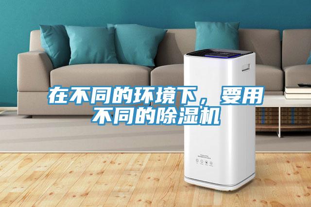 在不同的環(huán)境下，要用不同的除濕機