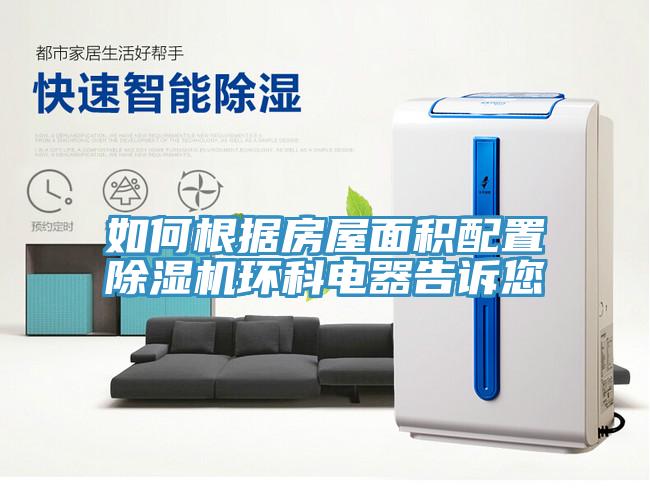 如何根據房屋面積配置除濕機環(huán)科電器告訴您