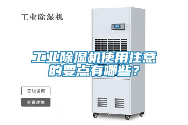 工業(yè)除濕機使用注意的要點(diǎn)有哪些？