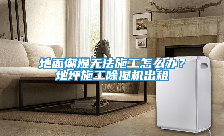 地面潮濕無(wú)法施工怎么辦？地坪施工除濕機出租