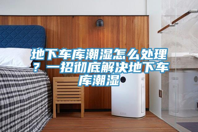 地下車(chē)庫潮濕怎么處理？一招徹底解決地下車(chē)庫潮濕