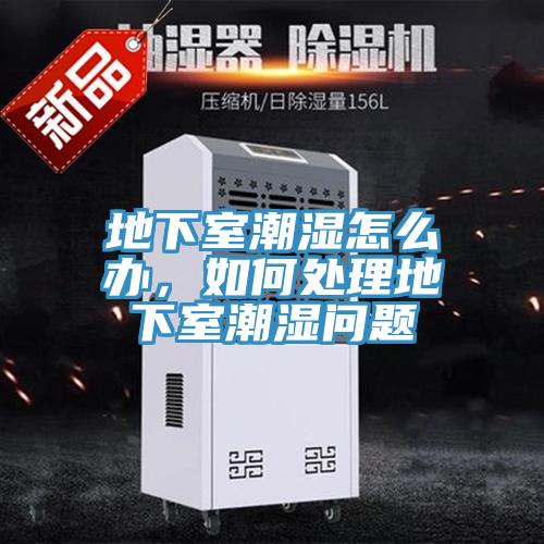 地下室潮濕怎么辦，如何處理地下室潮濕問(wèn)題