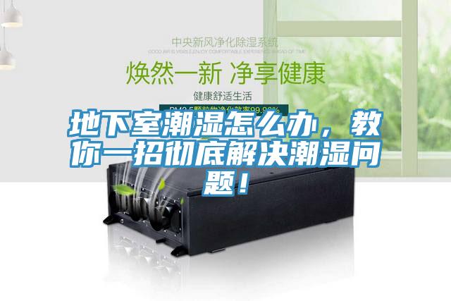 地下室潮濕怎么辦，教你一招徹底解決潮濕問(wèn)題！