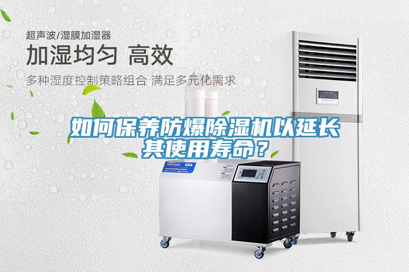 如何保養防爆除濕機以延長(cháng)其使用壽命？