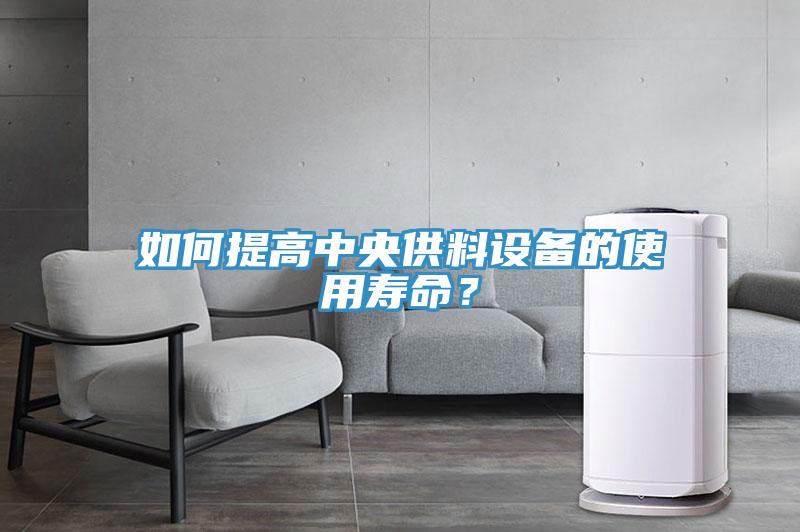 如何提高中央供料設備的使用壽命？