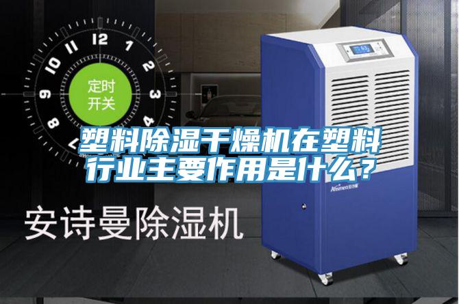 塑料除濕干燥機在塑料行業(yè)主要作用是什么？
