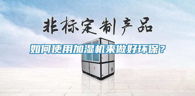 如何使用加濕機來(lái)做好環(huán)保？