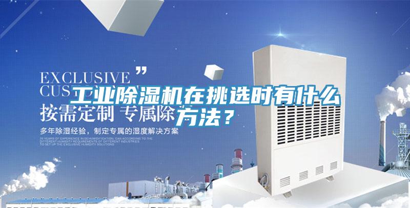 工業(yè)除濕機在挑選時(shí)有什么方法？