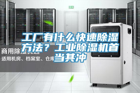 工廠(chǎng)有什么快速除濕方法？工業(yè)除濕機首當其沖