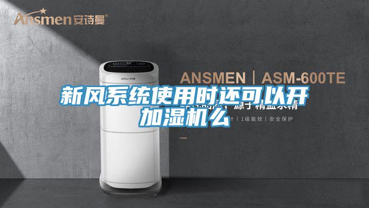 新風(fēng)系統使用時(shí)還可以開(kāi)加濕機么