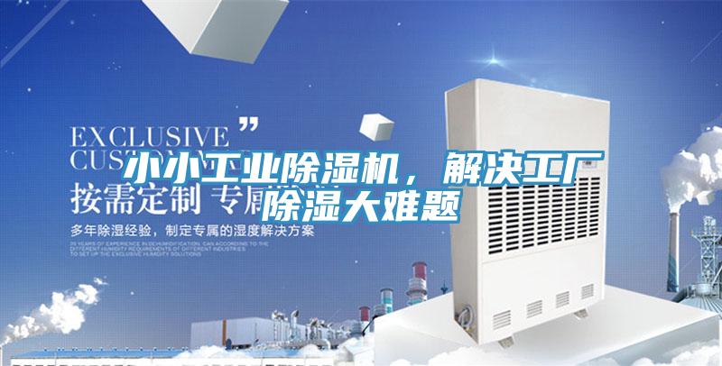 小小工業(yè)除濕機，解決工廠(chǎng)除濕大難題
