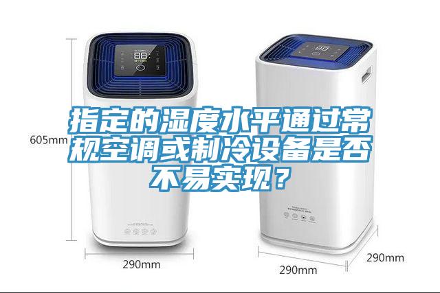 指定的濕度水平通過(guò)常規空調或制冷設備是否不易實(shí)現?