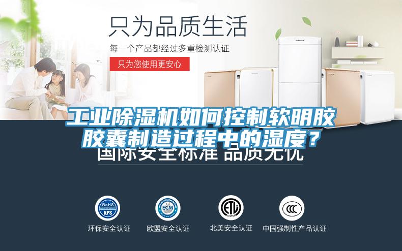 工業(yè)除濕機如何控制軟明膠膠囊制造過(guò)程中的濕度？