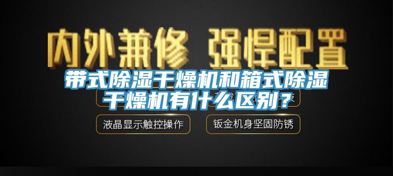 帶式除濕干燥機和箱式除濕干燥機有什么區別？