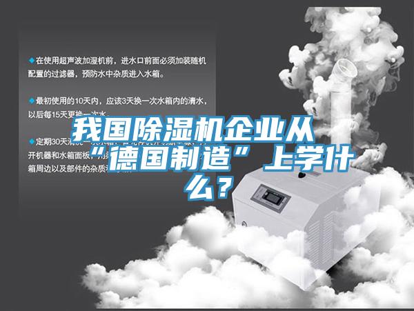 我國除濕機企業(yè)從“德國制造”上學(xué)什么？