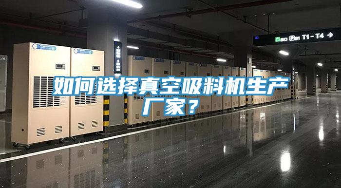 如何選擇真空吸料機生產(chǎn)廠(chǎng)家？