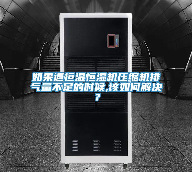如果遇恒溫恒濕機壓縮機排氣量不足的時(shí)候,該如何解決？