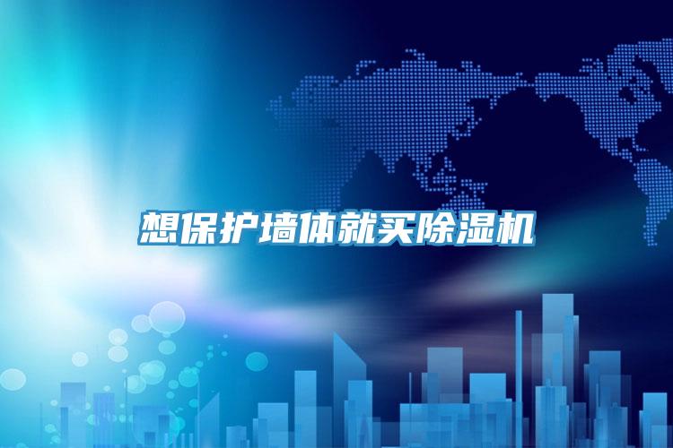 想保護墻體就買(mǎi)除濕機