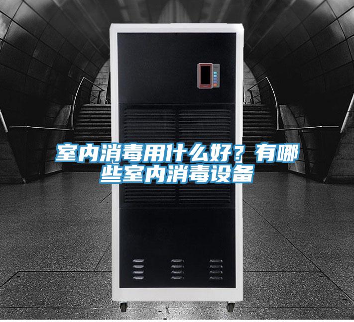 室內消毒用什么好？有哪些室內消毒設備